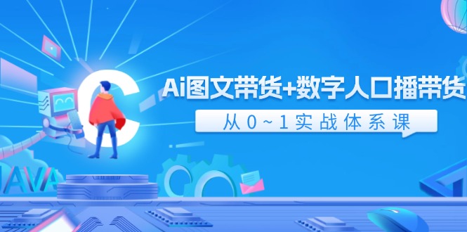 Ai图文带货+数字人口播带货，从0-1实战体系课（43节）-占领资源网