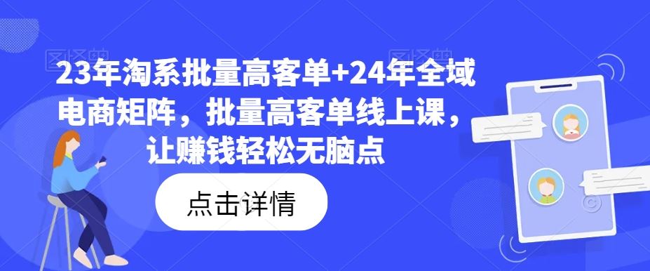 23年淘系批量高客单+24年全域电商矩阵，批量高客单线上课，让赚钱轻松无脑点-占领资源网
