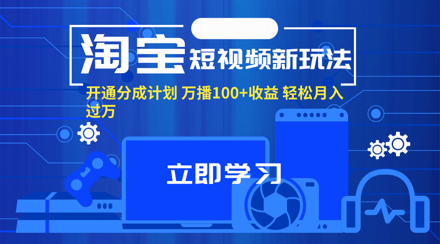 （11948期）淘宝短视频新玩法，开通分成计划，万播100+收益，轻松月入过万。-占领资源网