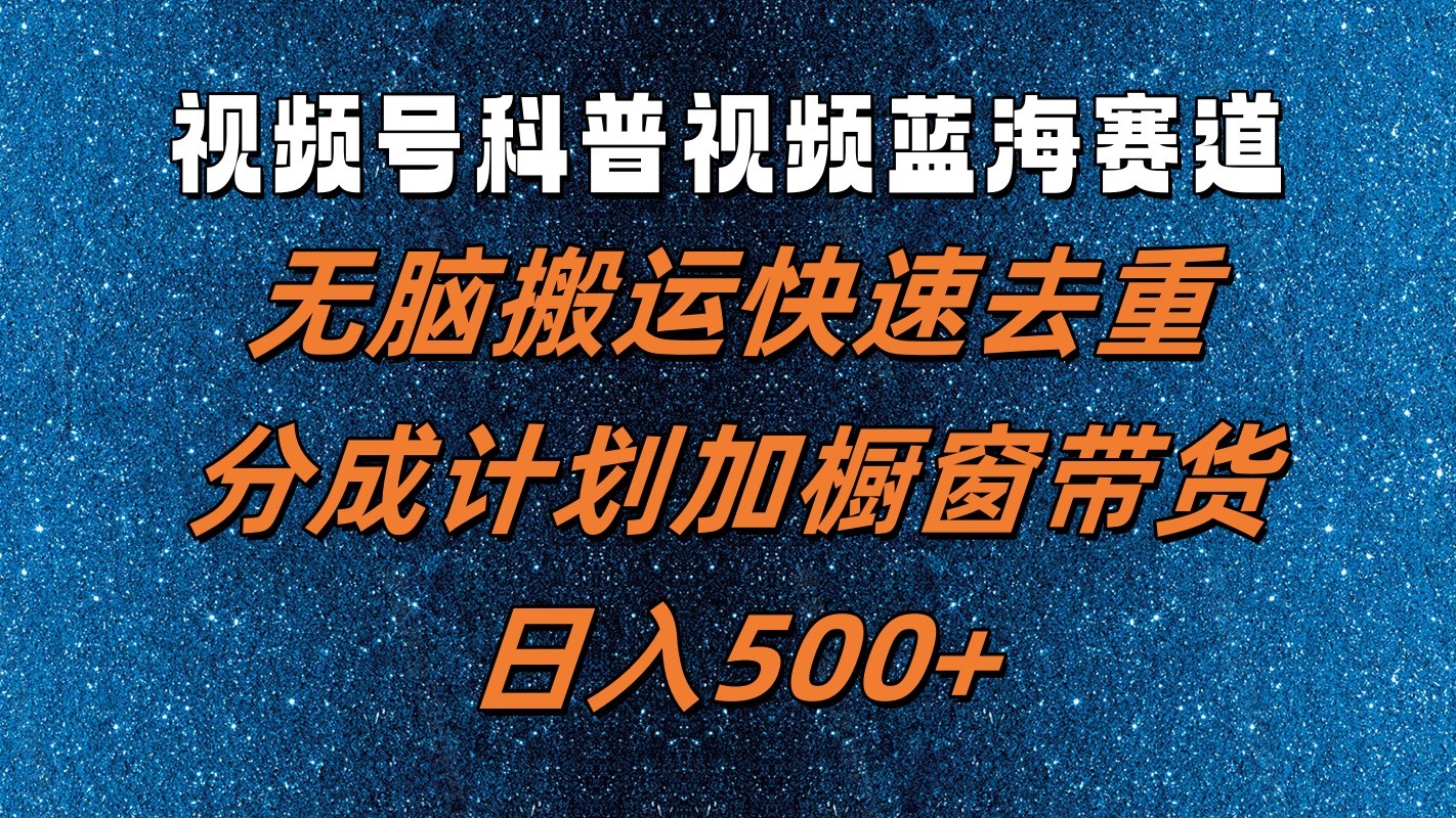 视频号科普视频蓝海赛道，无脑搬运快速去重，分成计划加橱窗带货，日入500+-占领资源网