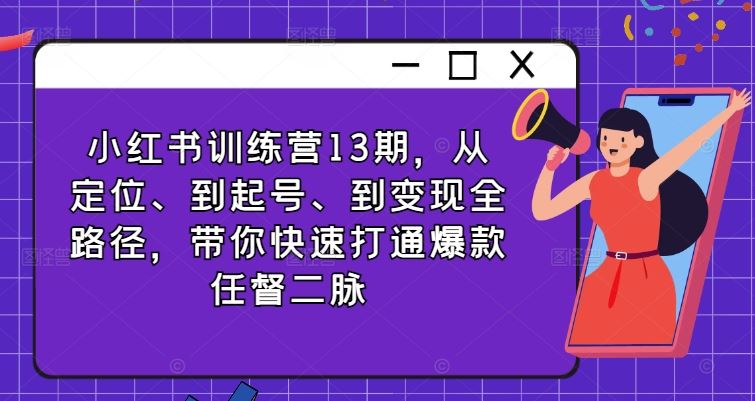 小红书训练营13期，从定位、到起号、到变现全路径，带你快速打通爆款任督二脉-占领资源网