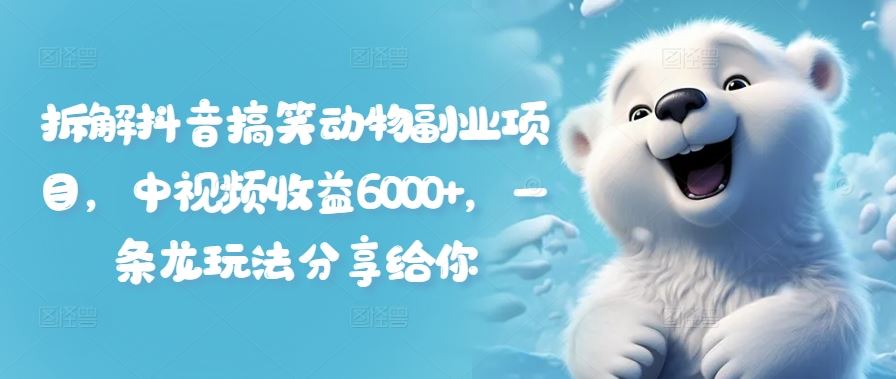 拆解抖音搞笑动物副业项目，中视频收益6000+，一条龙玩法分享给你-占领资源网