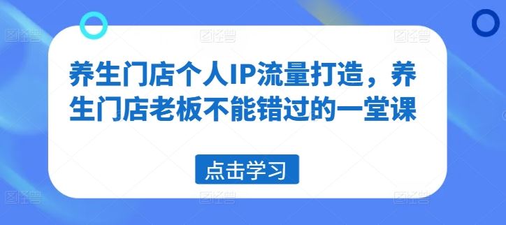 养生门店个人IP流量打造，养生门店老板不能错过的一堂课-占领资源网