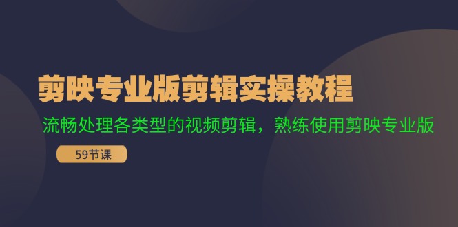 剪映专业版剪辑实操教程：流畅处理各类型的视频剪辑，熟练使用剪映专业版-占领资源网