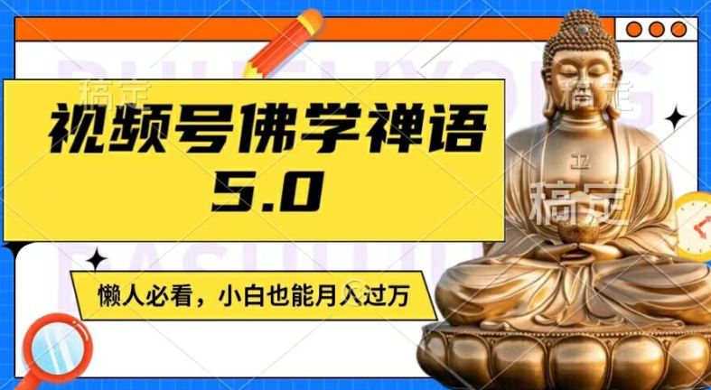视频号佛学禅语5.0，纯原创视频，每天1-2小时，保底月入过W，适合宝妈、上班族、大学生【揭秘】-占领资源网