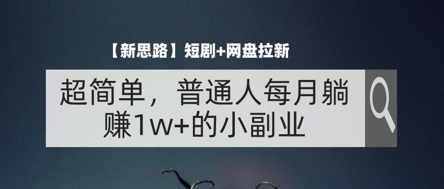 （11980期）【新思路】短剧+网盘拉新，超简单，普通人每月躺赚1w+的小副业-占领资源网