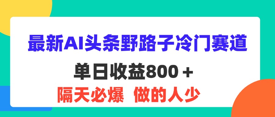 （11983期）最新AI头条野路子冷门赛道，单日800＋ 隔天必爆，适合小白-占领资源网