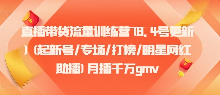 直播带货流量训练营(8.4号更新)(起新号/专场/打榜/明星网红助播)月播千万gmv-占领资源网