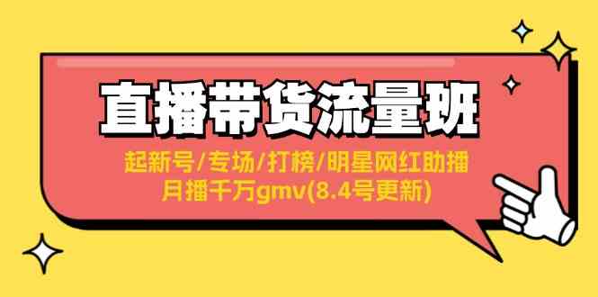 直播带货流量班：起新号/专场/打榜/明星网红助播/月播千万gmv(8.4号更新)-占领资源网