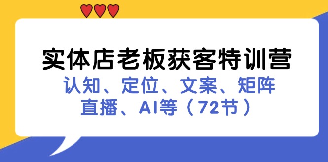 （11991期）实体店老板获客特训营：认知、定位、文案、矩阵、直播、AI等（72节）-占领资源网
