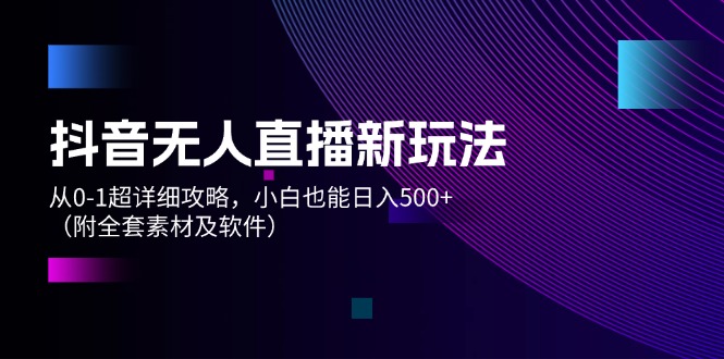 （12000期）抖音无人直播新玩法，从0-1超详细攻略，小白也能日入500+（附全套素材…-占领资源网