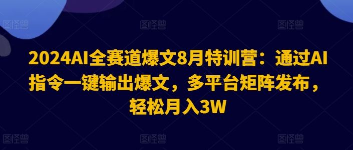 2024AI全赛道爆文8月特训营：通过AI指令一键输出爆文，多平台矩阵发布，轻松月入3W【揭秘】-占领资源网