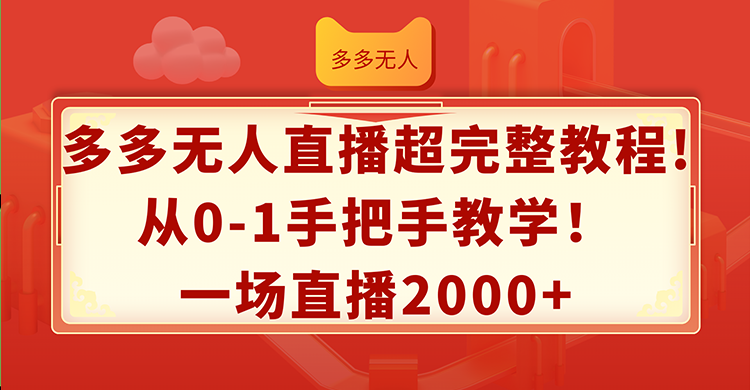 （12008期）多多无人直播超完整教程!从0-1手把手教学！一场直播2000+-占领资源网