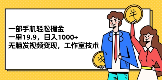 （12007期）一部手机轻松掘金，一单19.9，日入1000+,无脑发视频变现，工作室技术-占领资源网