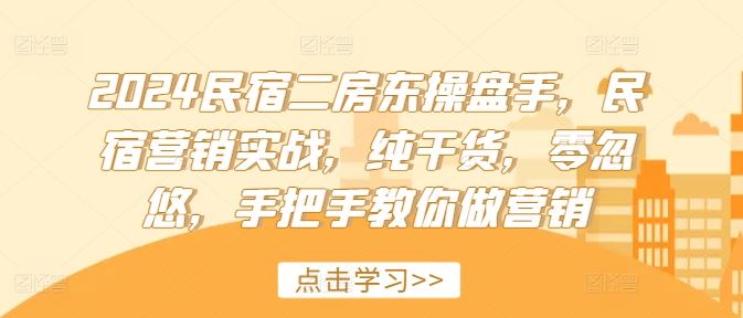 2024民宿二房东操盘手，民宿营销实战，纯干货，零忽悠，手把手教你做营销-占领资源网