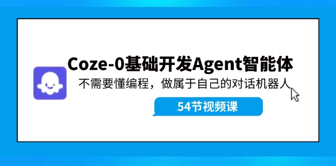 Coze-0基础开发 Agent智能体教程：不需要懂编程，做属于自己的对话机器人-占领资源网