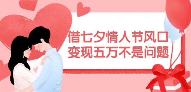 借七夕情人节风口，现在需求量爆棚，变现五万不是问题【揭秘】-占领资源网