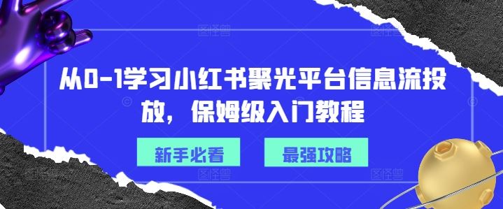 从0-1学习小红书聚光平台信息流投放，保姆级入门教程-占领资源网