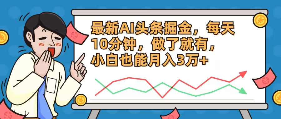 （12021期）最新AI头条掘金，每天10分钟，做了就有，小白也能月入3万+-占领资源网