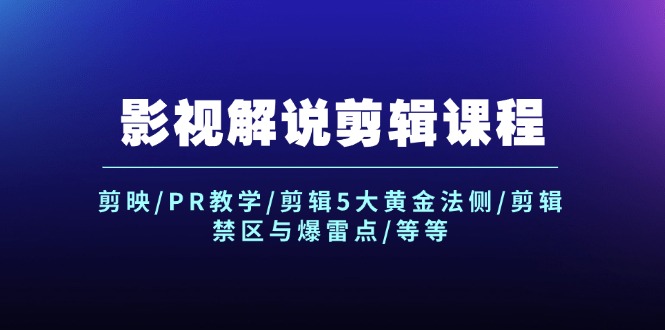 （12023期）影视解说剪辑课程：剪映/PR教学/剪辑5大黄金法侧/剪辑禁区与爆雷点/等等-占领资源网