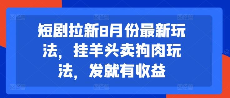 短剧拉新8月份最新玩法，挂羊头卖狗肉玩法，发就有收益-占领资源网