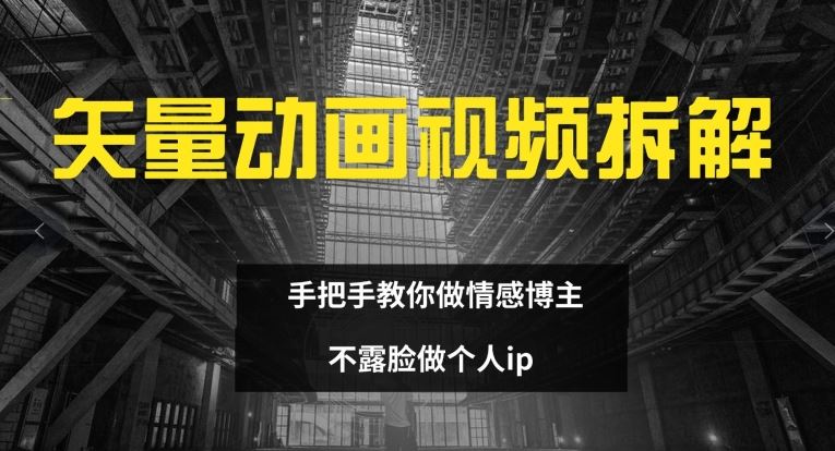 矢量动画视频全拆解 手把手教你做情感博主 不露脸做个人ip【揭秘】-占领资源网