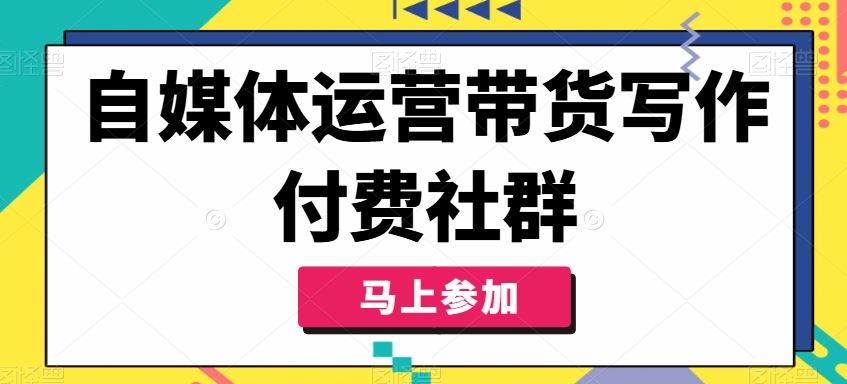 自媒体运营带货写作付费社群，带货是自媒体人必须掌握的能力-占领资源网