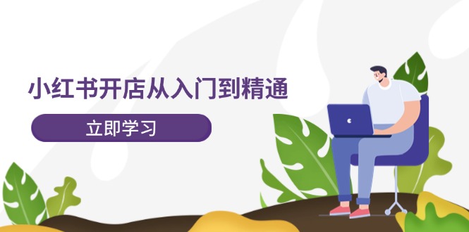 （12045期）小红书开店从入门到精通，快速掌握小红书店铺运营，实现开店创收-202节课-占领资源网