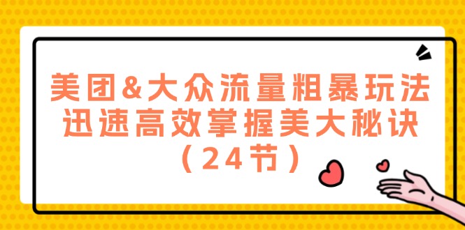 （12044期）美团&大众流量粗暴玩法，迅速高效掌握美大秘诀（24节）-占领资源网