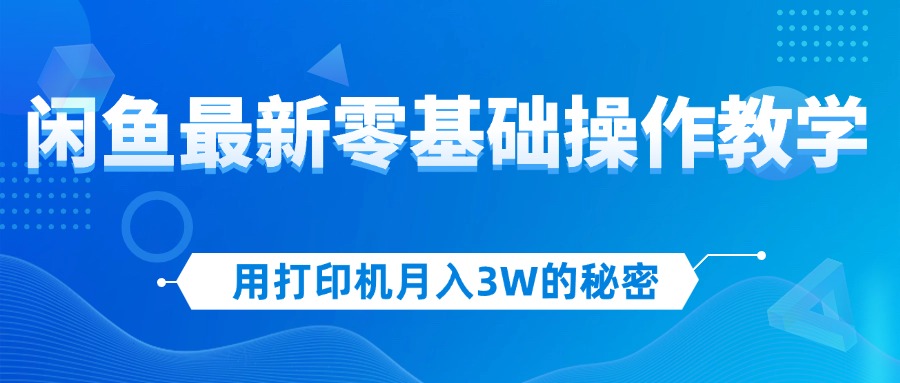 （12049期）用打印机月入3W的秘密，闲鱼最新零基础操作教学，新手当天上手，赚钱如…-占领资源网
