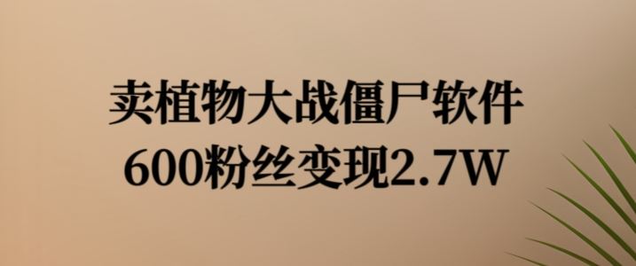卖植物大战僵尸软件，600粉丝变现2.7W【揭秘】-占领资源网