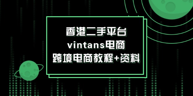 （12054期）香港二手平台vintans电商，跨境电商教程+资料-占领资源网
