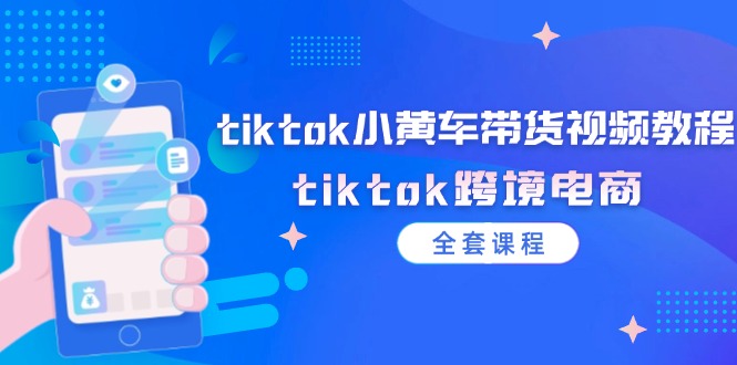 （12059期）tiktok小黄车带货视频教程，tiktok跨境电商（全套课程）-占领资源网