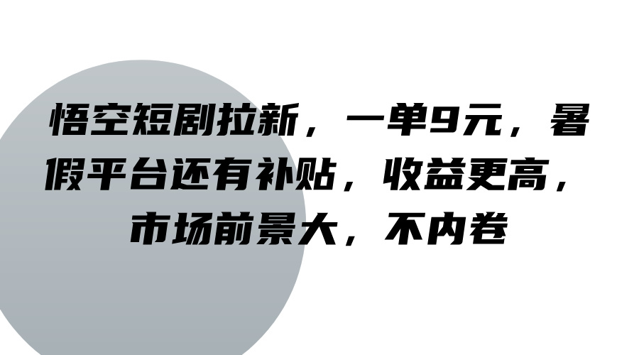 悟空短剧拉新，一单9元，暑假平台还有补贴，收益更高，市场前景大，不内卷-占领资源网