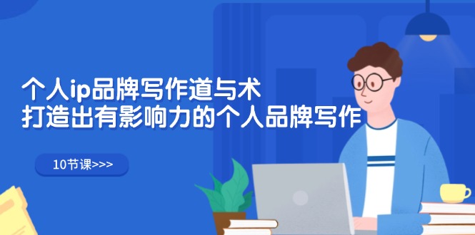 （12060期）个人ip品牌写作道与术，打造出有影响力的个人品牌写作（10节课）-占领资源网