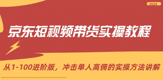 （12061期）京东短视频带货实操教程，从1-100进阶版，冲击单人高佣的实操方法讲解-占领资源网