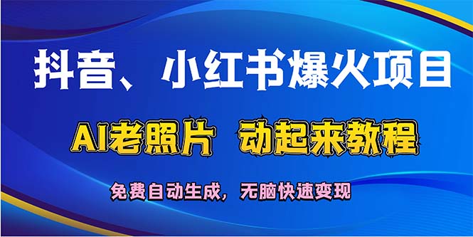 （12065期）抖音、小红书爆火项目：AI老照片动起来教程，免费自动生成，无脑快速变…-占领资源网