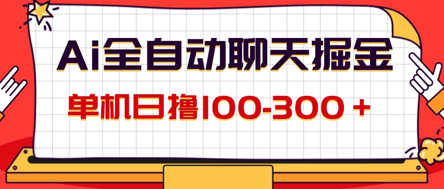（12072期）AI全自动聊天掘金，单机日撸100-300＋ 有手就行-占领资源网