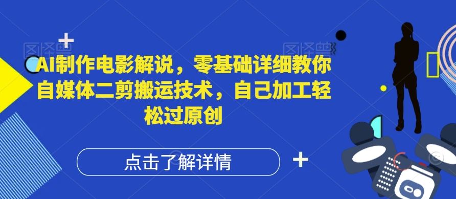 AI制作电影解说，零基础详细教你自媒体二剪搬运技术，自己加工轻松过原创【揭秘】-占领资源网