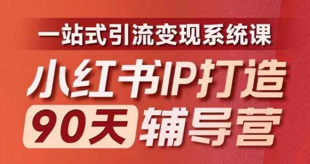 小红书IP打造90天辅导营(第十期)​内容全面升级，一站式引流变现系统课-占领资源网