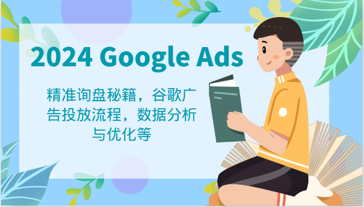 2024 Google Ads 教程：精准询盘秘籍，谷歌广告投放流程，数据分析与优化等-占领资源网