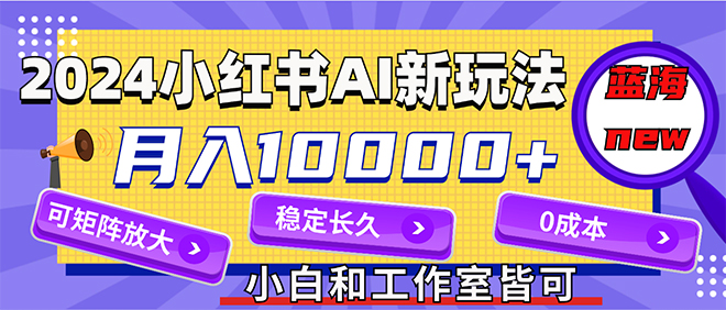 （12083期）2024最新小红薯AI赛道，蓝海项目，月入10000+，0成本，当事业来做，可矩阵-占领资源网