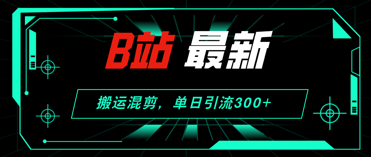 （12085期）B站最新，搬运混剪，单日引流300+创业粉-占领资源网