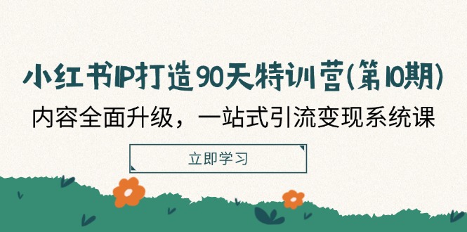 小红书IP打造90天特训营(第10期)：内容全面升级，一站式引流变现系统课-占领资源网