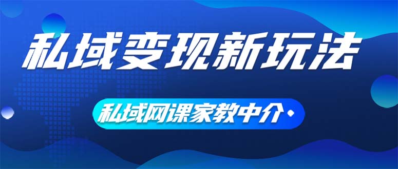 （12089期）私域变现新玩法，网课家教中介，只做渠道和流量，让大学生给你打工、0…-占领资源网