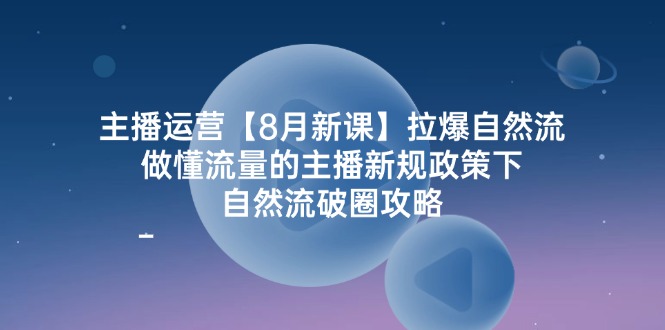 （12094期）主播运营【8月新课】拉爆自然流，做懂流量的主播新规政策下，自然流破…-占领资源网