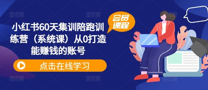 小红书60天集训陪跑训练营（系统课）从0打造能赚钱的账号-占领资源网