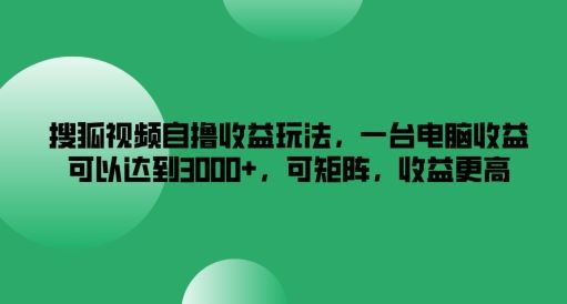 搜狐视频自撸收益玩法，一台电脑收益可以达到3k+，可矩阵，收益更高【揭秘】-占领资源网