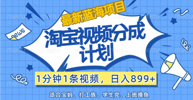 （12101期）【最新蓝海项目】淘宝视频分成计划，1分钟1条视频，日入899+，有手就行-占领资源网