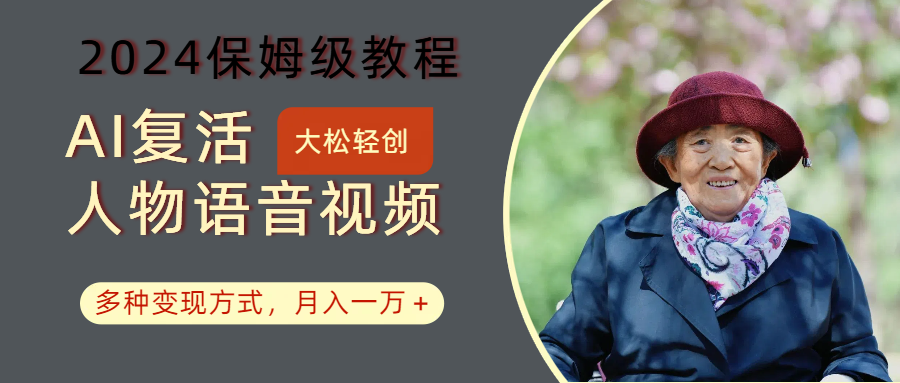AI复活人物讲话视频：2024保姆级教程，多种变现方式，月入一万+-占领资源网